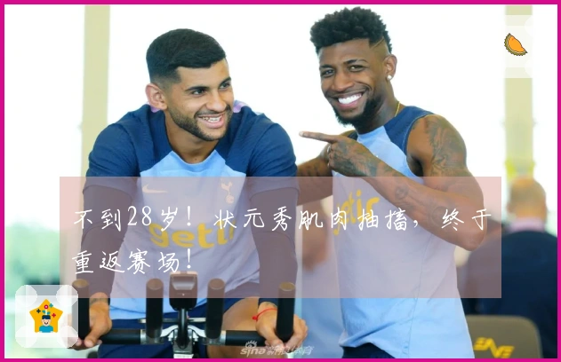 不到28岁！状元秀肌肉抽搐，终于重返赛场！