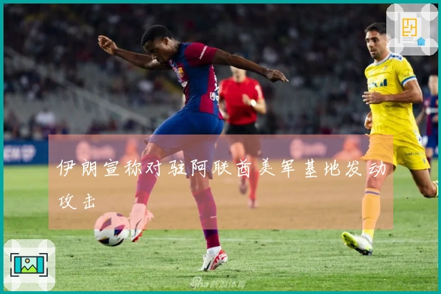 伊朗宣称对驻阿联酋美军基地发动攻击