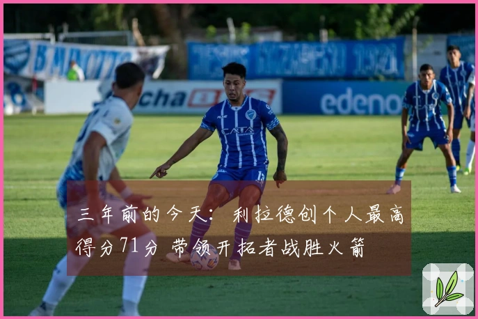 三年前的今天：利拉德创个人最高得分71分 带领开拓者战胜火箭