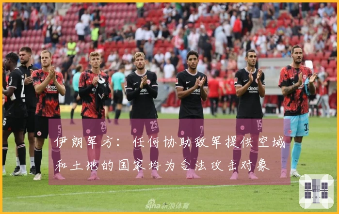 伊朗军方：任何协助敌军提供空域和土地的国家均为合法攻击对象