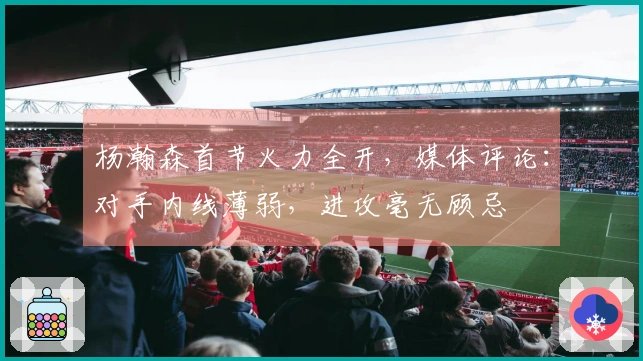 杨瀚森首节火力全开，媒体评论：对手内线薄弱，进攻毫无顾忌