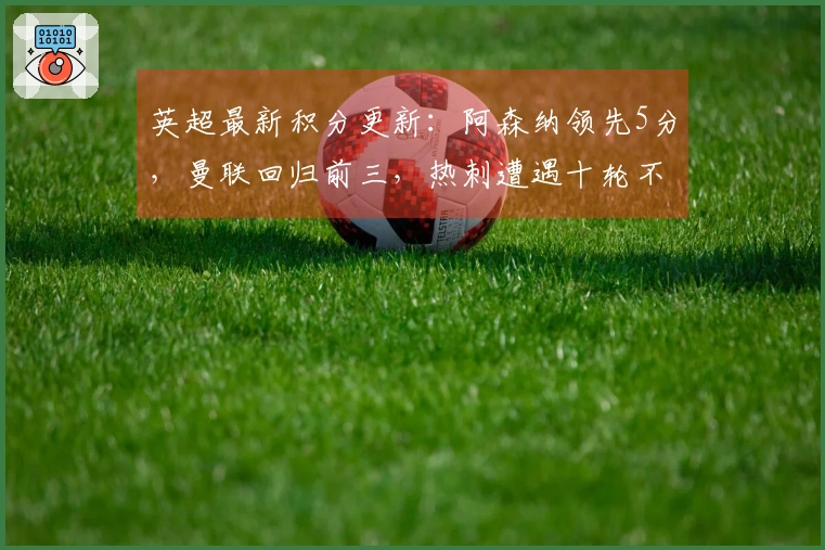 英超最新积分更新：阿森纳领先5分，曼联回归前三，热刺遭遇十轮不胜
