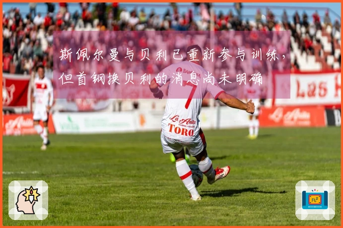 斯佩尔曼与贝利已重新参与训练，但首钢换贝利的消息尚未明确