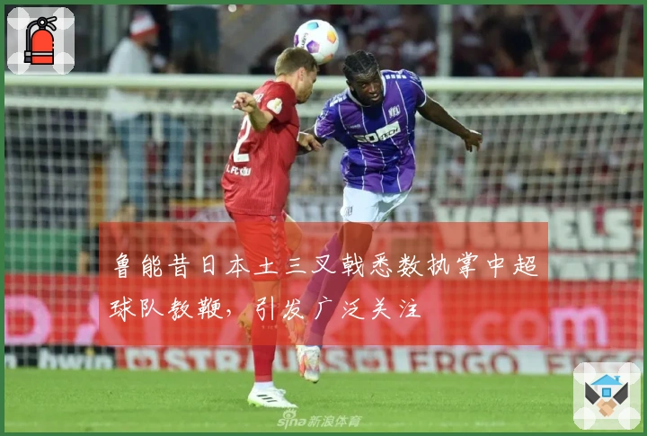 鲁能昔日本土三叉戟悉数执掌中超球队教鞭，引发广泛关注