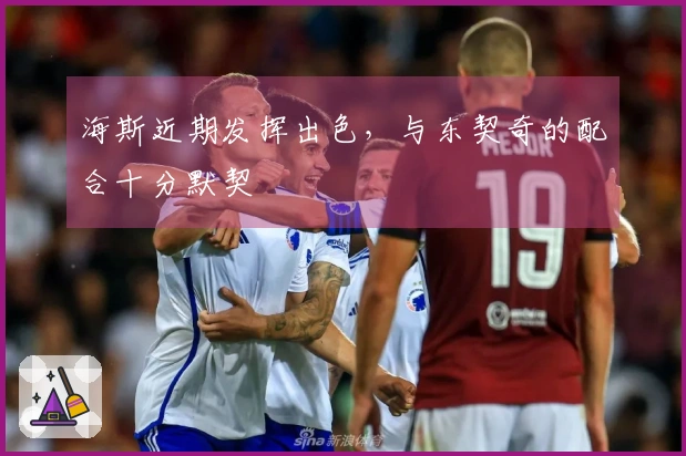 海斯近期发挥出色，与东契奇的配合十分默契
