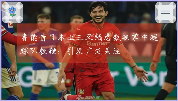 鲁能昔日本土三叉戟悉数执掌中超球队教鞭，引发广泛关注