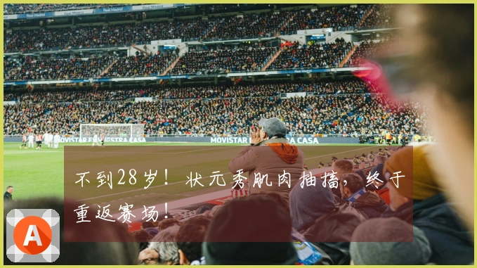 不到28岁！状元秀肌肉抽搐，终于重返赛场！