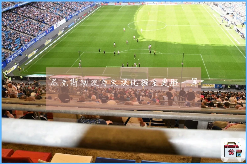 尼克斯助攻与失误比掘金更胜一筹