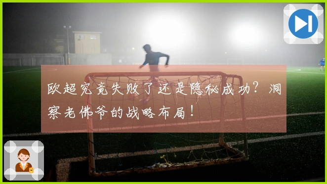 欧超究竟失败了还是隐秘成功？洞察老佛爷的战略布局！