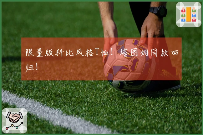 限量版科比风格T恤！塔图姆同款回归！